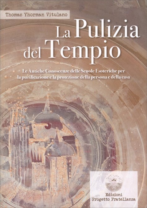 La Pulizia del Tempio Le Antiche Conoscenze delle Scuole Esoteriche per la purificazione e la protezione della persona e della casa