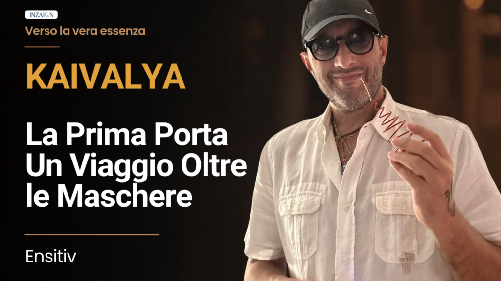 KAIVALYA: La Prima Porta – Un Viaggio Oltre le Maschere – verso la Vera Essenza – Ensitiv
